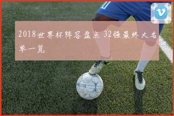 2018世界杯阵容盘点 32强最终大名单一览