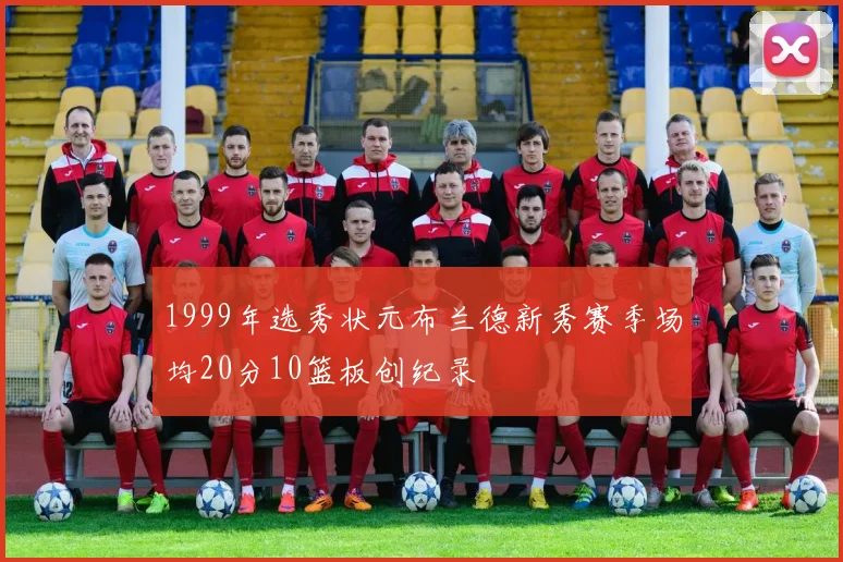 1999年选秀状元布兰德新秀赛季场均20分10篮板创纪录