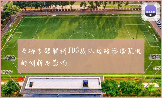 重磅专题解析JDG战队边路渗透策略的创新与影响