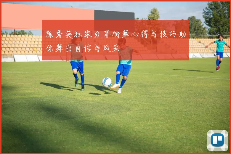 陈秀英独家分享街舞心得与技巧助你舞出自信与风采