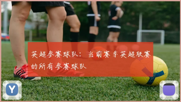 英超参赛球队：当前赛季英超联赛的所有参赛球队